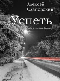 Успеть. Поэма о живых душах - Слаповский Алексей Иванович (читать книги без регистрации полные txt, fb2) 📗