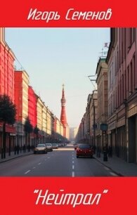 "Нейтрал" (СИ) - Семенов Игорь (читать онлайн полную книгу TXT, FB2) 📗