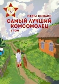 Самый лучший комсомолец. Том пятый (СИ) - Смолин Павел (смотреть онлайн бесплатно книга TXT, FB2) 📗