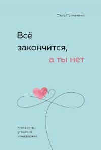 Всё закончится, а ты нет. Книга силы, утешения и поддержки - Примаченко Ольга (книги бесплатно TXT, FB2) 📗