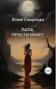 Папа, прости маму! (СИ) - Смирнова Юлия (читать книги онлайн полностью без регистрации TXT, FB2) 📗