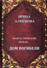 Дом погибели (СИ) - Алхимова Ирина (онлайн книги бесплатно полные txt, fb2) 📗