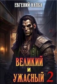 Великий и Ужасный - 2 (СИ) - Капба Евгений Адгурович (хороший книги онлайн бесплатно .txt, .fb2) 📗