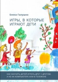 Игры, в которые играют дети - Галушко Елена (чтение книг txt, fb2) 📗