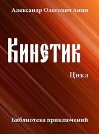 Кинетик. Цикл (СИ) - Анин Александр (читать книги онлайн полностью .TXT, .FB2) 📗