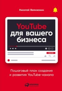 YouTube для вашего бизнеса. Пошаговый план создания и развития YouTube-канала (СИ) - Велижанин Николай (книги бесплатно без онлайн .TXT, .FB2) 📗