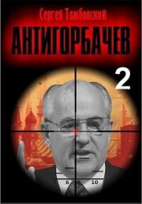 Анти-Горбачев 2 (СИ) - Тамбовский Сергей (е книги .txt, .fb2) 📗