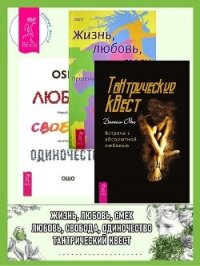 Тантрический квест: встреча с абсолютной любовью. Жизнь, Любовь, Смех: Превращая жизнь в праздник. Л - Раджниш (Ошо) Бхагаван Шри