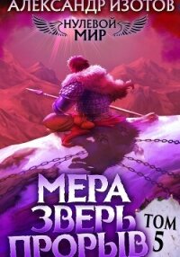 Нулевой мир 5. Мера Зверь: Прорыв - Изотов Александр (читать полные книги онлайн бесплатно TXT, FB2) 📗