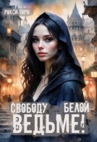 Свободу белой ведьме! (СИ) - Торн Рокси (серии книг читать бесплатно .txt, .fb2) 📗