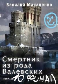 Смертник из рода Валевских 10 (СИ) - Маханенко Василий Михайлович (прочитать книгу TXT, FB2) 📗