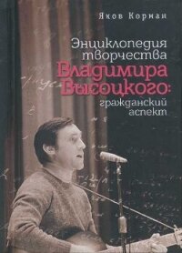 Энциклопедия творчества Владимира Высоцкого: гражданский аспект - Корман Яков Ильич