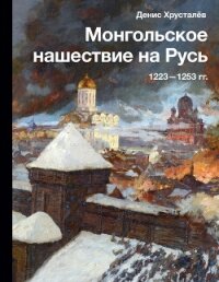 Монгольское нашествие на Русь 1223–1253 гг. - Хрусталев Денис Григорьевич (читать книги онлайн бесплатно полностью без сокращений TXT, FB2) 📗