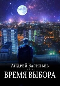 Время выбора - Васильев Андрей (книги хорошем качестве бесплатно без регистрации TXT, FB2) 📗