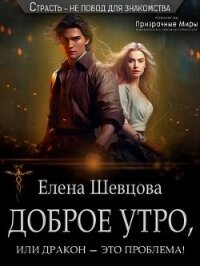 Доброе утро, или дракон – это проблема! (СИ) - Шевцова Елена (читаем бесплатно книги полностью .txt, .fb2) 📗