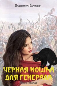 Черная кошка для генерала. Книга вторая - Елисеева Валентина (лучшие книги читать онлайн .txt, .fb2) 📗