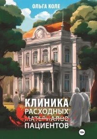 Клиника расходных пациентов - Коле Ольга (полная версия книги .TXT, .FB2) 📗