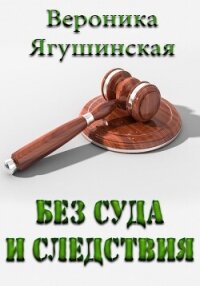 Без суда и следствия - Ягушинская Вероника (книги .TXT, .FB2) 📗