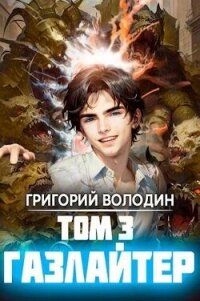 Газлайтер. Том 3 (СИ) - Володин Григорий (читать книги онлайн бесплатно полностью без сокращений txt, fb2) 📗