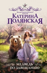 Медведь по завещанию - Полянская Катерина (серии книг читать бесплатно TXT, FB2) 📗
