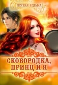 Сковородка, принц и я (СИ) - "Лесная Ведьма" (книги серия книги читать бесплатно полностью .TXT, .FB2) 📗