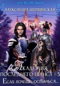 Академия Последнего Шанса – 3. Если хочешь, останься - Шервинская Александра Юрьевна "Алекс" (книги бесплатно без регистрации .TXT, .FB2) 📗