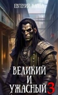 Великий и Ужасный 3 (СИ) - Капба Евгений Адгурович (читать книги онлайн без TXT, FB2) 📗