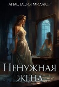 Ненужная жена (СИ) - Миллюр Анастасия (книги серия книги читать бесплатно полностью .txt, .fb2) 📗