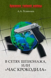 В сетях шпионажа, или «Час крокодила» - Резванцев Александр Александрович (книги хорошем качестве бесплатно без регистрации txt, fb2) 📗