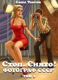 Стоп. Снято! Фотограф СССР. Том 3 (СИ) - Токсик Саша (книги бесплатно без онлайн .TXT, .FB2) 📗