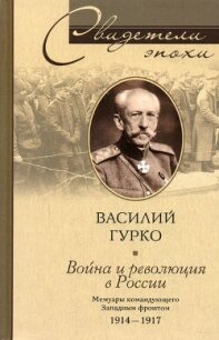 Война и революция в России. Мемуары командующего Западным фронтом. 1914-1917 - Гурко Владимир Иосифович (читать книги .txt, .fb2) 📗