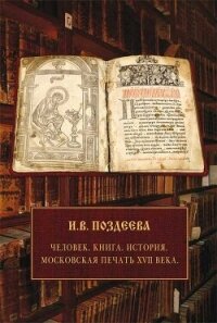 Человек. Книга. История. Московская печать XVII века - Поздеева Ирина (читать книгу онлайн бесплатно полностью без регистрации .txt, .fb2) 📗