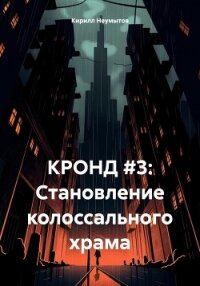 КРОНД #3: Становление колоссального храма - Неумытов Кирилл Юрьевич (бесплатная библиотека электронных книг txt, fb2) 📗