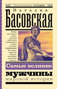 Самые великие мужчины мировой истории - Басовская Наталия Ивановна (книги серия книги читать бесплатно полностью .TXT, .FB2) 📗