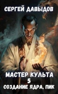 Мастер Культа 5: Создание Ядра, Пик (СИ) - Давыдов Сергей Александрович (онлайн книга без txt, fb2) 📗