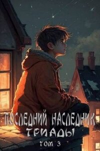 Последний наследник Триады. Том 3 (СИ) - Магарыч Григорий (читать книги онлайн регистрации TXT, FB2) 📗