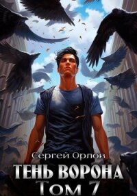 Тень Ворона – 7 - Орлов Сергей (книги читать бесплатно без регистрации TXT, FB2) 📗