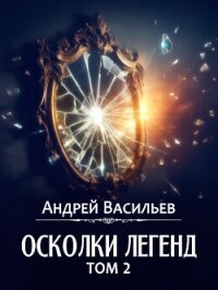 Осколки легенд. Том 2 - Васильев Андрей (электронные книги бесплатно .txt, .fb2) 📗