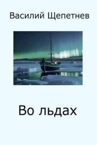 Во льдах (СИ) - Щепетнев Василий Павлович (читаемые книги читать онлайн бесплатно .TXT, .FB2) 📗