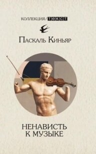 Ненависть к музыке. Короткие трактаты - Киньяр Паскаль (читать книги бесплатно полностью без регистрации TXT, FB2) 📗