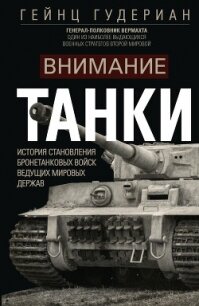 Внимание, танки! История становления бронетанковых войск ведущих мировых держав - Гудериан Гейнц (читать книги полностью .TXT, .FB2) 📗