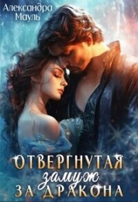 Отвергнутая. Замуж за дракона (СИ) - Мауль Александра (смотреть онлайн бесплатно книга .TXT, .FB2) 📗