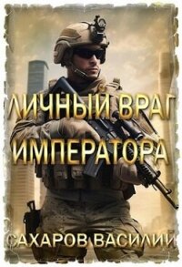 Личный враг императора (СИ) - Сахаров Василий Иванович (книги бесплатно без онлайн txt, fb2) 📗