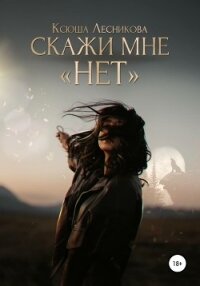 Скажи мне «нет» - Лесникова Ксюша (е книги .txt, .fb2) 📗