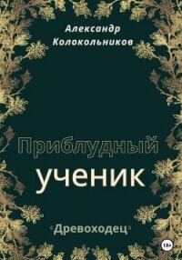 «Древоходец». Приблудный ученик. Книга первая - Колокольников Александр (библиотека книг TXT, FB2) 📗