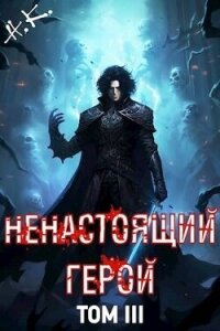 Ненастоящий герой. Том 3 (СИ) - "N&amp (читать хорошую книгу TXT, FB2) 📗