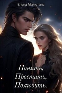 Понять, простить, полюбить (СИ) - Милютина Елена (полные книги .txt, .fb2) 📗