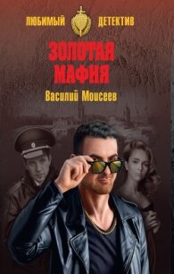 Золотая мафия - Моисеев Василий Васильевич (книги бесплатно .txt, .fb2) 📗