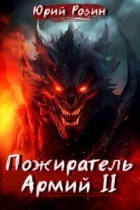 Пожиратель Армий. Часть 2 (СИ) - Розин Юрий (список книг TXT, FB2) 📗