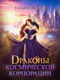 Драконы космической корпорации - Михаль Татьяна (читаем книги онлайн .txt, .fb2) 📗